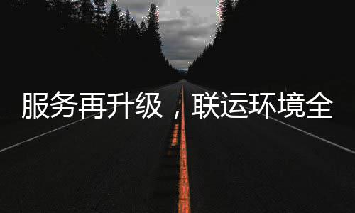 参与全面再升作服务联运环境环卫化运宜宾级，市场